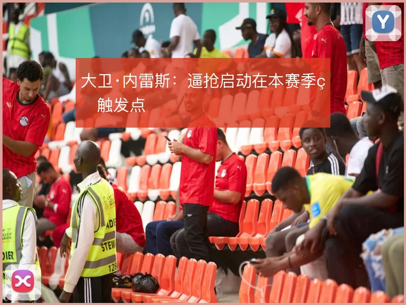 大卫·内雷斯：逼抢启动在本赛季的触发点