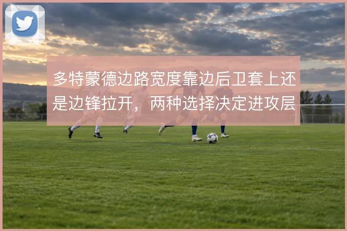多特蒙德边路宽度靠边后卫套上还是边锋拉开，两种选择决定进攻层次